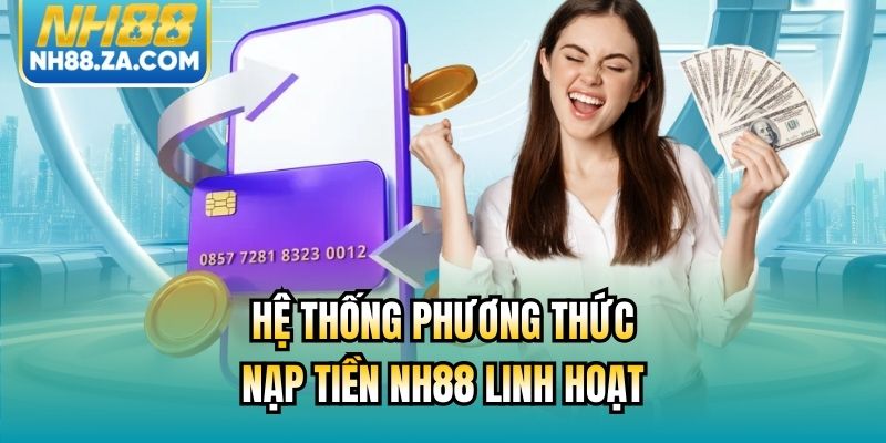 Hệ thống phương thức nạp tiền NH88 linh hoạt